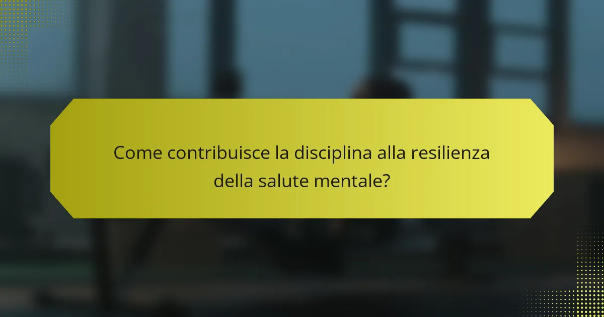 Come contribuisce la disciplina alla resilienza della salute mentale?