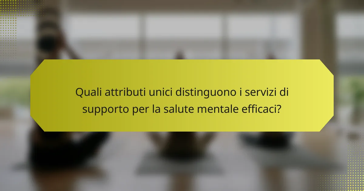 Quali attributi unici distinguono i servizi di supporto per la salute mentale efficaci?