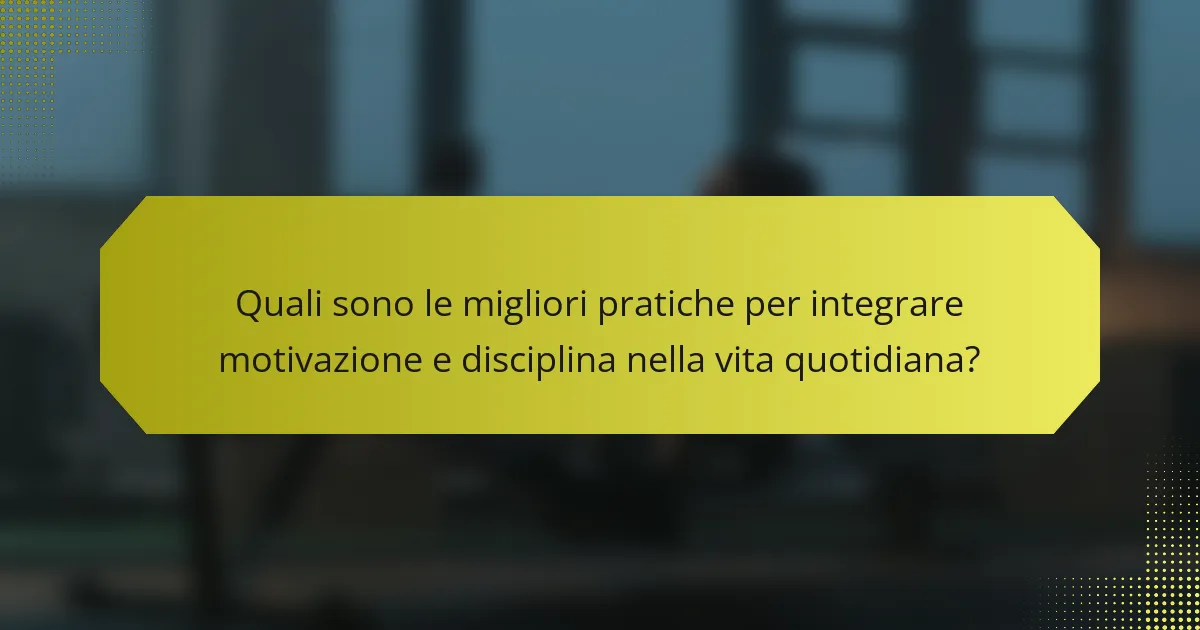 Quali sono le migliori pratiche per integrare motivazione e disciplina nella vita quotidiana?