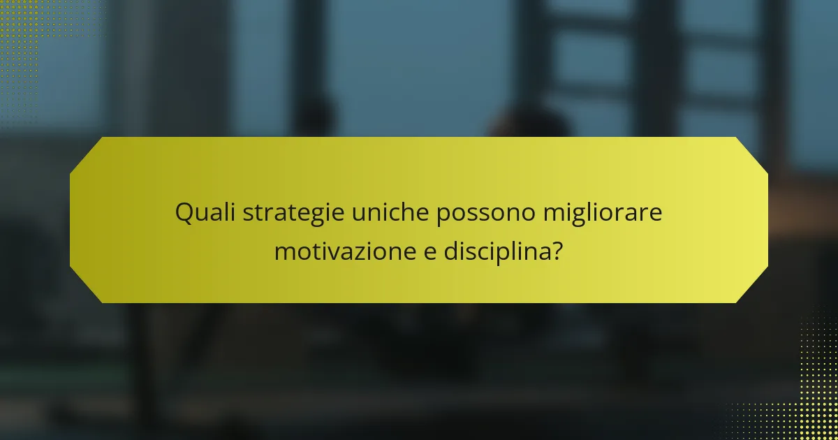Quali strategie uniche possono migliorare motivazione e disciplina?